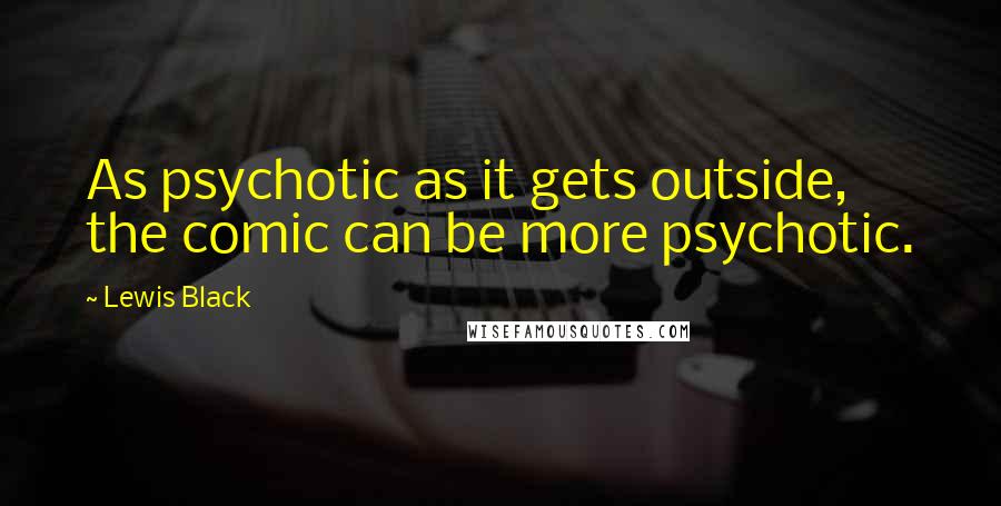 Lewis Black quotes: As psychotic as it gets outside, the comic can be more psychotic.