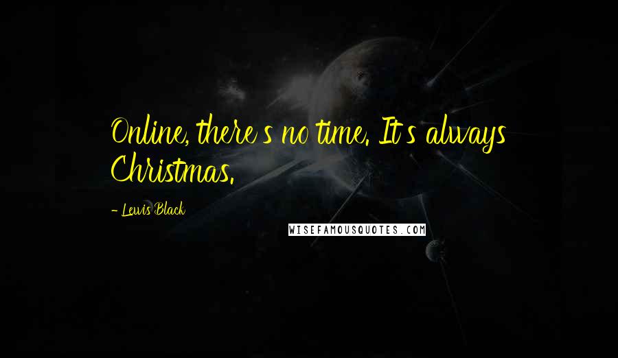 Lewis Black quotes: Online, there's no time. It's always Christmas.