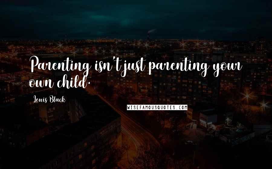 Lewis Black quotes: Parenting isn't just parenting your own child.
