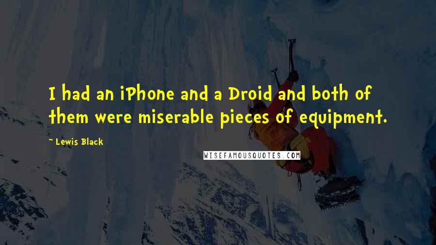 Lewis Black quotes: I had an iPhone and a Droid and both of them were miserable pieces of equipment.