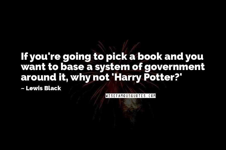 Lewis Black quotes: If you're going to pick a book and you want to base a system of government around it, why not 'Harry Potter?'