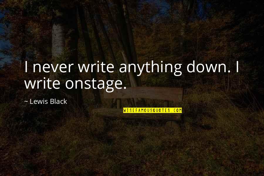 Lewis Black Quotes By Lewis Black: I never write anything down. I write onstage.