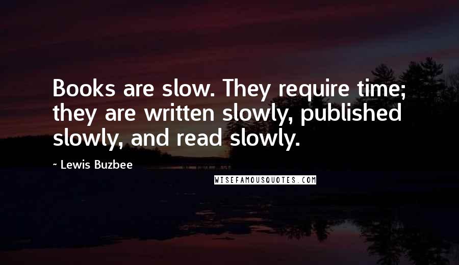 Lewis Buzbee quotes: Books are slow. They require time; they are written slowly, published slowly, and read slowly.