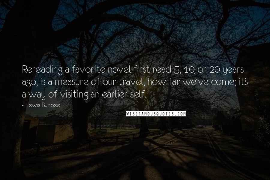 Lewis Buzbee quotes: Rereading a favorite novel first read 5, 10, or 20 years ago, is a measure of our travel, how far we've come; it's a way of visiting an earlier self.