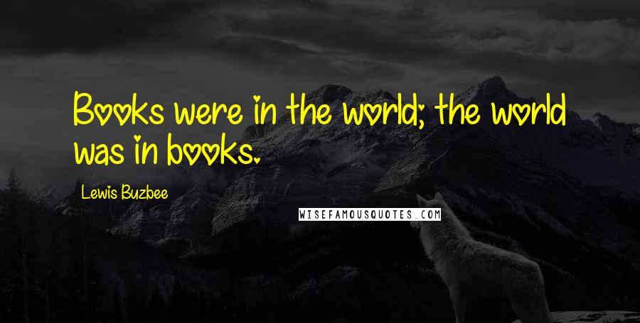 Lewis Buzbee quotes: Books were in the world; the world was in books.