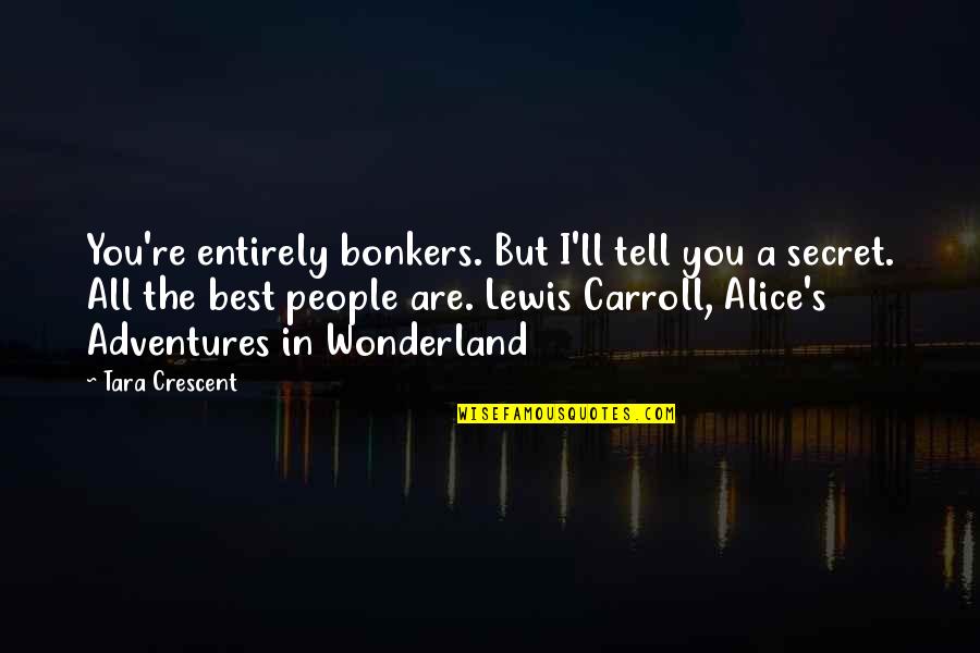 Lewis Carroll Alice In Wonderland Quotes By Tara Crescent: You're entirely bonkers. But I'll tell you a