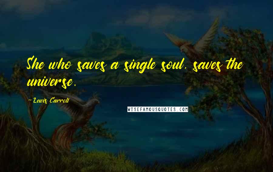 Lewis Carroll quotes: She who saves a single soul, saves the universe.