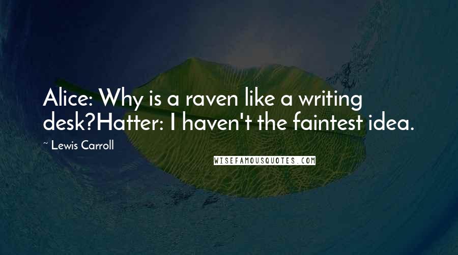 Lewis Carroll quotes: Alice: Why is a raven like a writing desk?Hatter: I haven't the faintest idea.