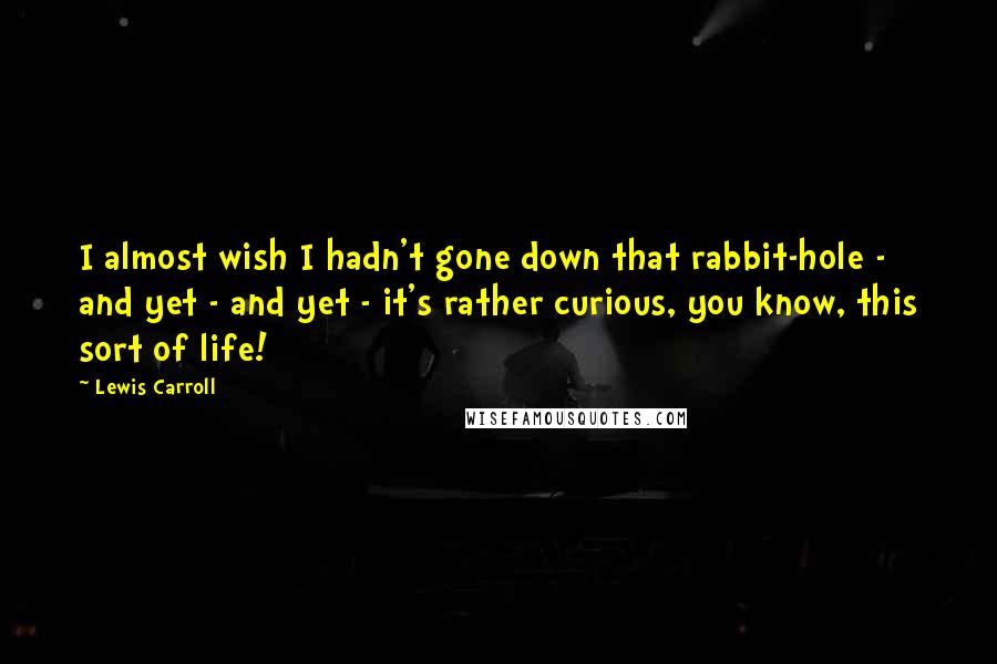 Lewis Carroll quotes: I almost wish I hadn't gone down that rabbit-hole - and yet - and yet - it's rather curious, you know, this sort of life!