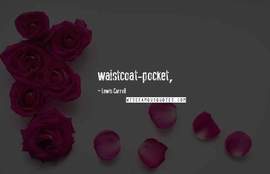 Lewis Carroll quotes: waistcoat-pocket,