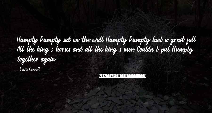 Lewis Carroll quotes: Humpty Dumpty sat on the wall Humpty Dumpty had a great fall All the king's horses and all the king's men Couldn't put Humpty together again