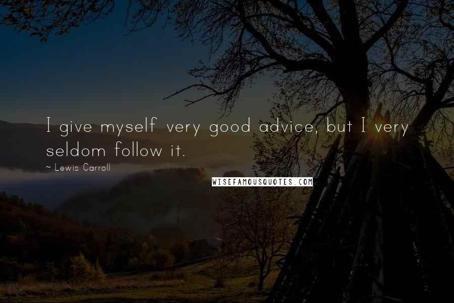 Lewis Carroll quotes: I give myself very good advice, but I very seldom follow it.