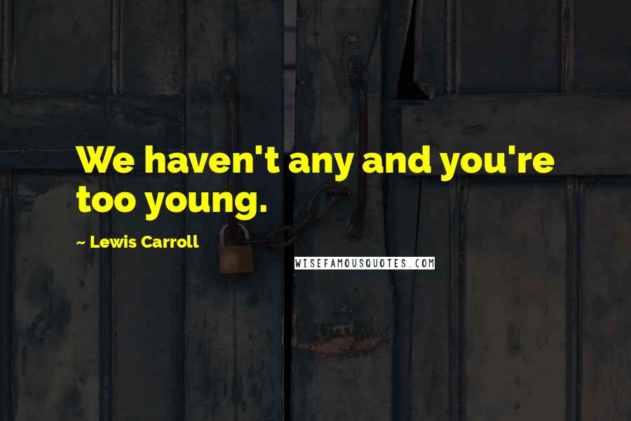 Lewis Carroll quotes: We haven't any and you're too young.