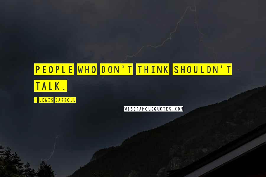 Lewis Carroll quotes: People who don't think shouldn't talk.