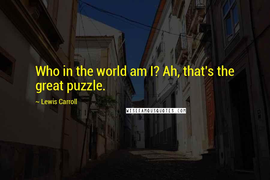 Lewis Carroll quotes: Who in the world am I? Ah, that's the great puzzle.