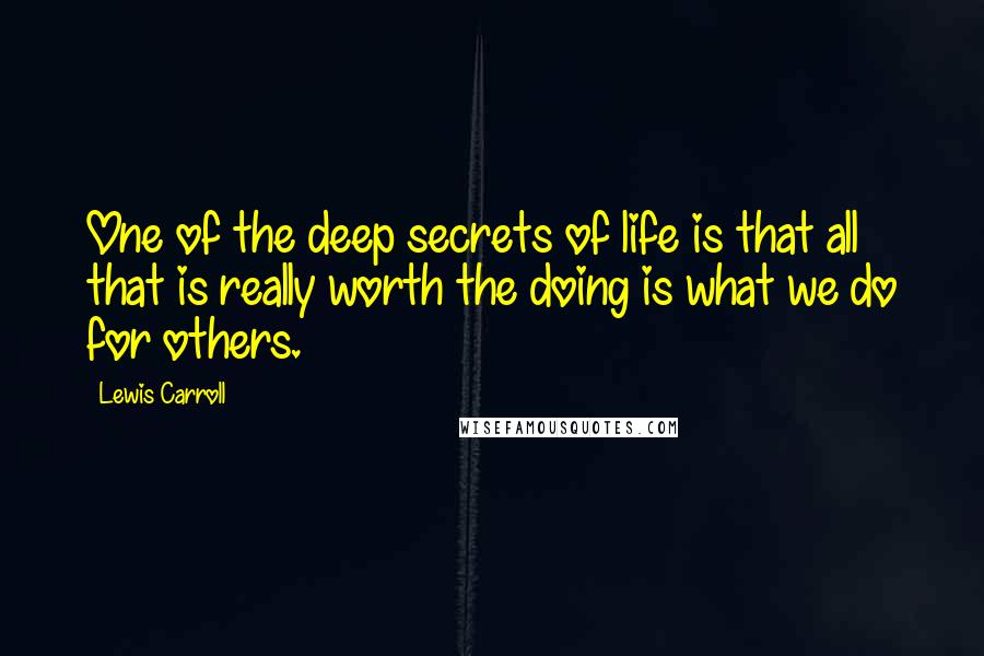 Lewis Carroll quotes: One of the deep secrets of life is that all that is really worth the doing is what we do for others.
