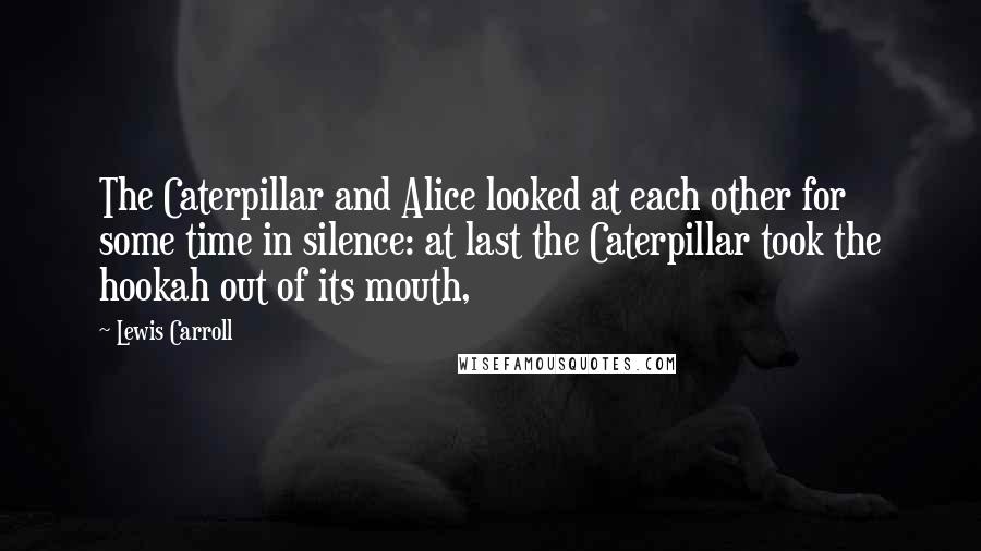 Lewis Carroll quotes: The Caterpillar and Alice looked at each other for some time in silence: at last the Caterpillar took the hookah out of its mouth,