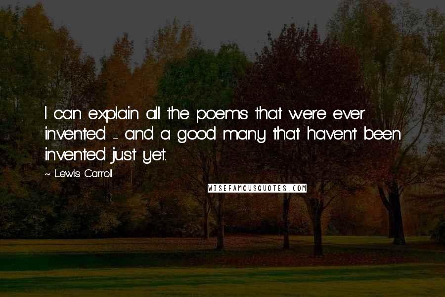 Lewis Carroll quotes: I can explain all the poems that were ever invented - and a good many that haven't been invented just yet.