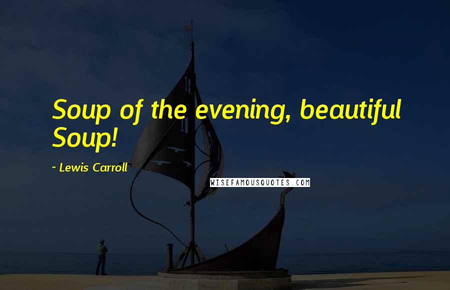 Lewis Carroll quotes: Soup of the evening, beautiful Soup!