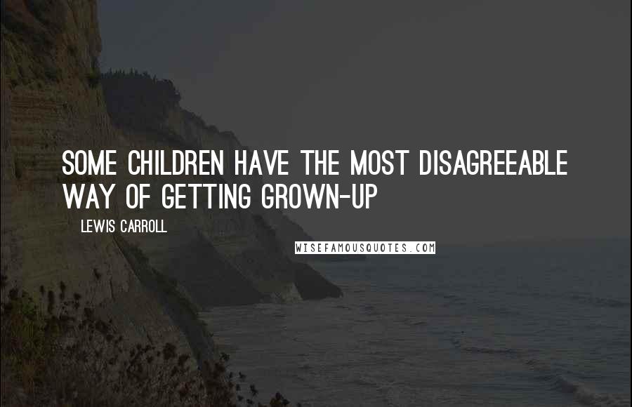 Lewis Carroll quotes: Some children have the most disagreeable way of getting grown-up