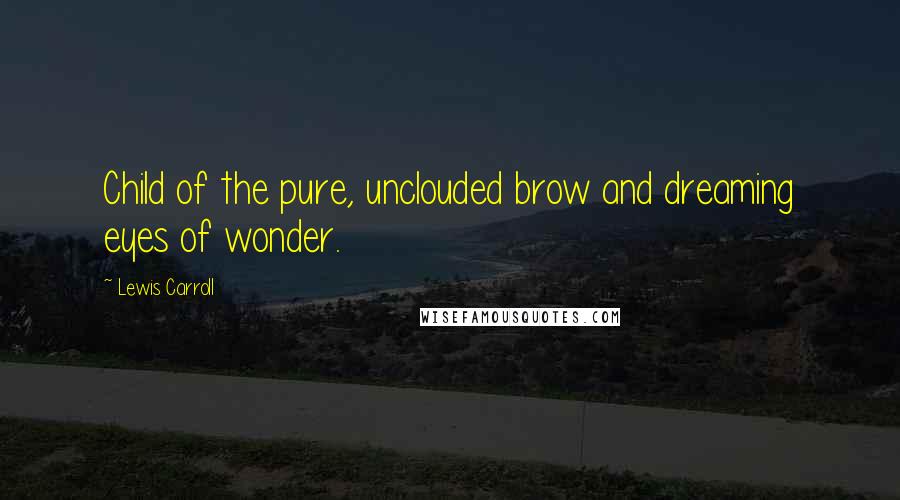 Lewis Carroll quotes: Child of the pure, unclouded brow and dreaming eyes of wonder.