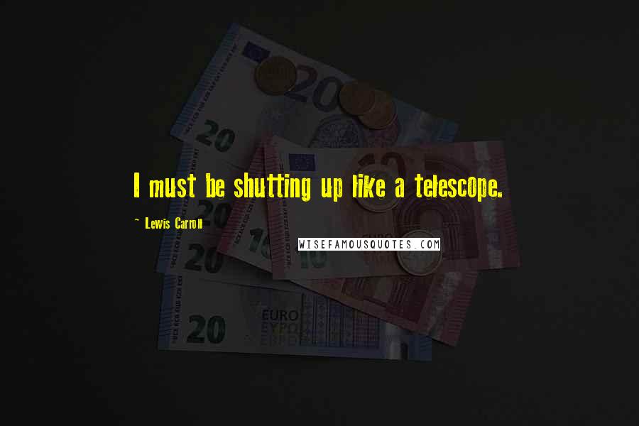 Lewis Carroll quotes: I must be shutting up like a telescope.