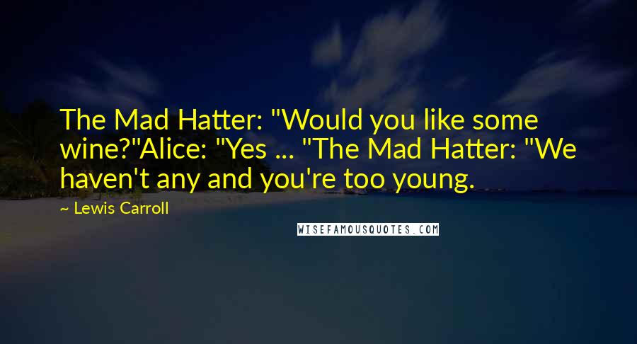 Lewis Carroll quotes: The Mad Hatter: "Would you like some wine?"Alice: "Yes ... "The Mad Hatter: "We haven't any and you're too young.