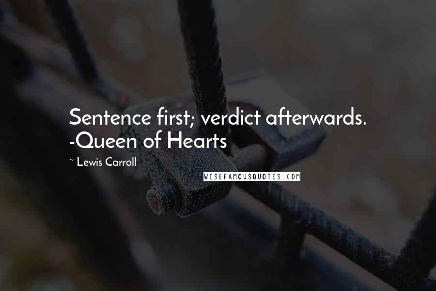 Lewis Carroll quotes: Sentence first; verdict afterwards. -Queen of Hearts