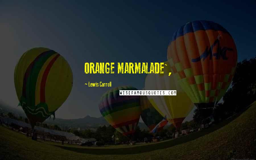 Lewis Carroll quotes: ORANGE MARMALADE',