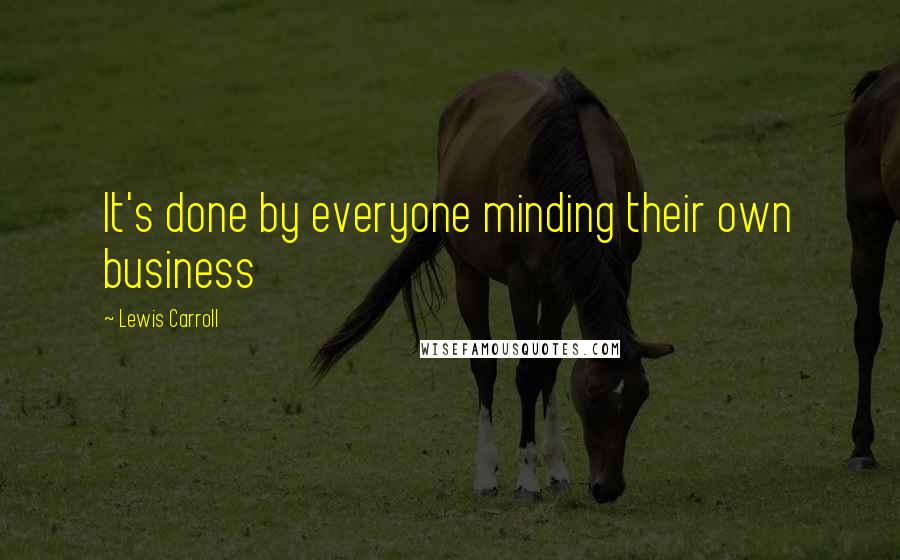 Lewis Carroll quotes: It's done by everyone minding their own business
