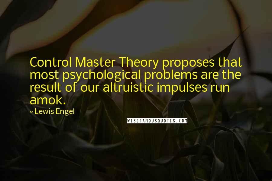 Lewis Engel quotes: Control Master Theory proposes that most psychological problems are the result of our altruistic impulses run amok.