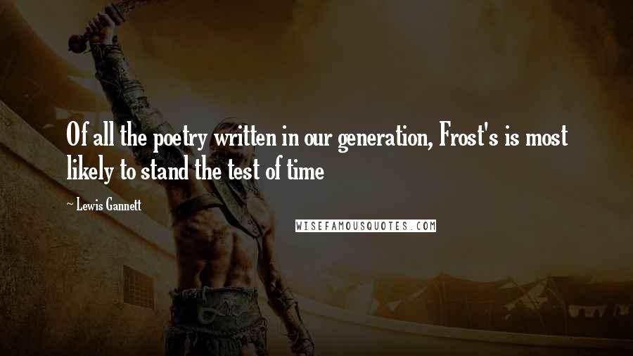 Lewis Gannett quotes: Of all the poetry written in our generation, Frost's is most likely to stand the test of time