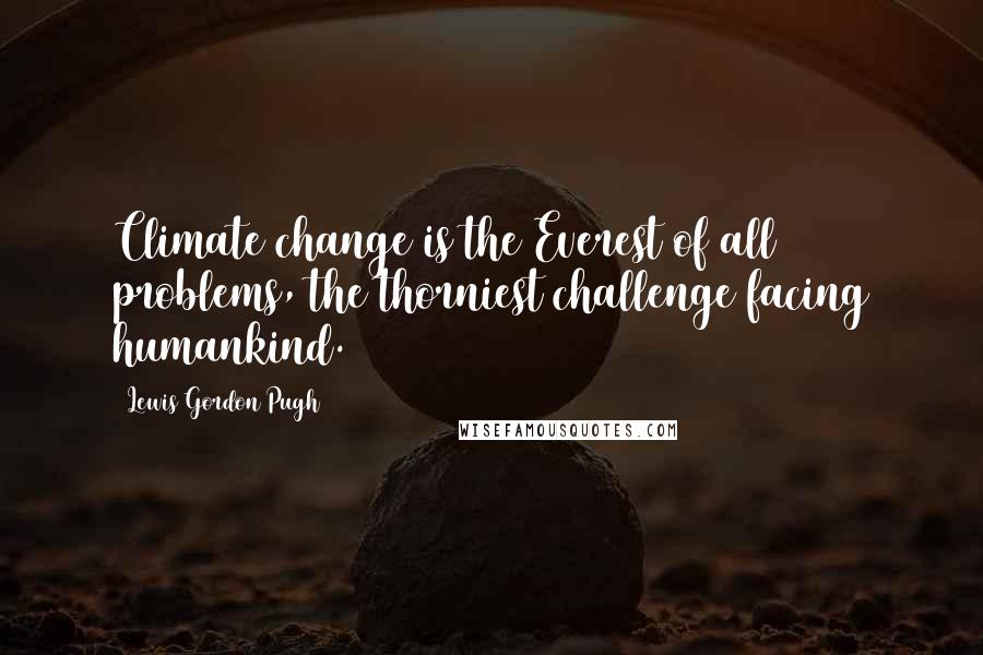 Lewis Gordon Pugh quotes: Climate change is the Everest of all problems, the thorniest challenge facing humankind.