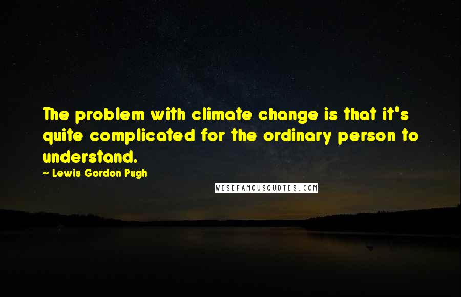 Lewis Gordon Pugh quotes: The problem with climate change is that it's quite complicated for the ordinary person to understand.