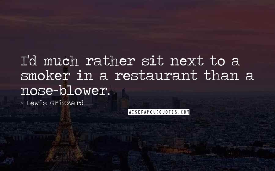 Lewis Grizzard quotes: I'd much rather sit next to a smoker in a restaurant than a nose-blower.