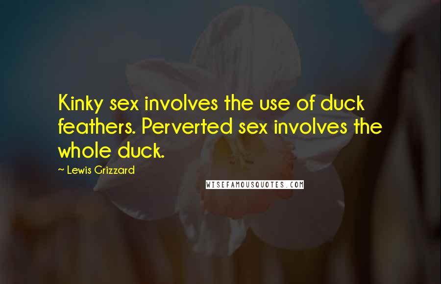 Lewis Grizzard quotes: Kinky sex involves the use of duck feathers. Perverted sex involves the whole duck.