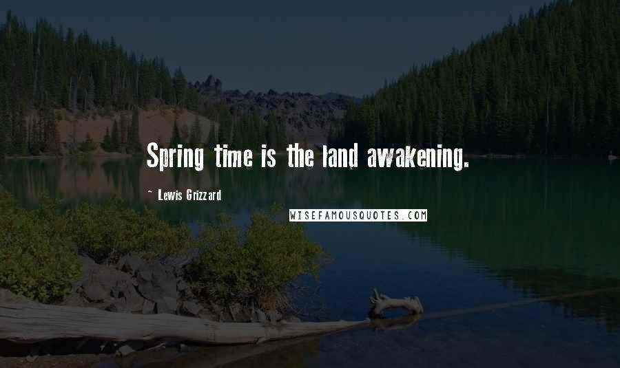 Lewis Grizzard quotes: Spring time is the land awakening.