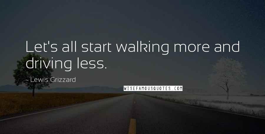 Lewis Grizzard quotes: Let's all start walking more and driving less.