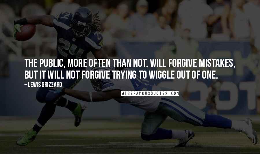 Lewis Grizzard quotes: The public, more often than not, will forgive mistakes, but it will not forgive trying to wiggle out of one.