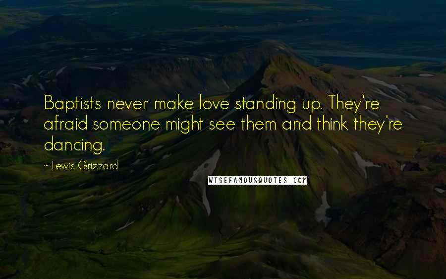 Lewis Grizzard quotes: Baptists never make love standing up. They're afraid someone might see them and think they're dancing.