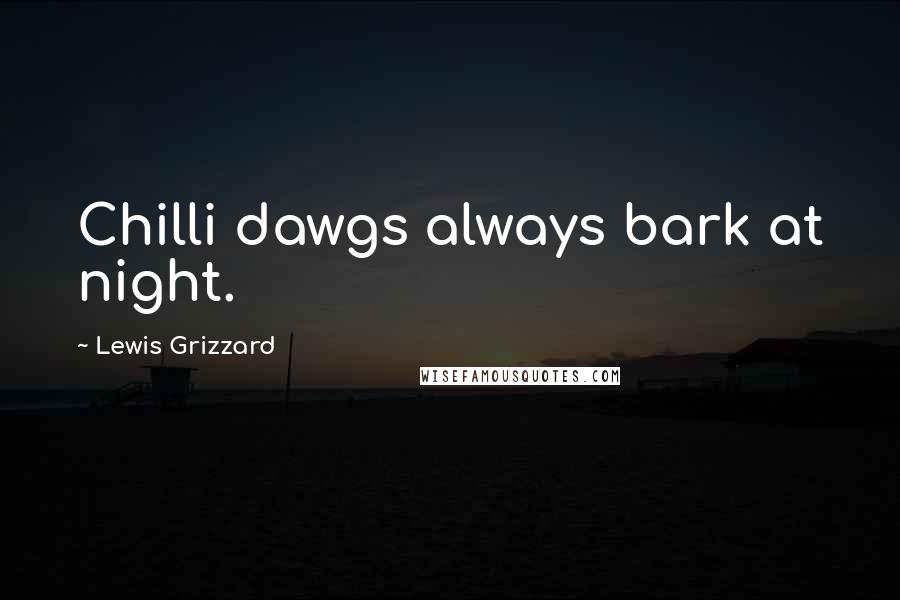 Lewis Grizzard quotes: Chilli dawgs always bark at night.