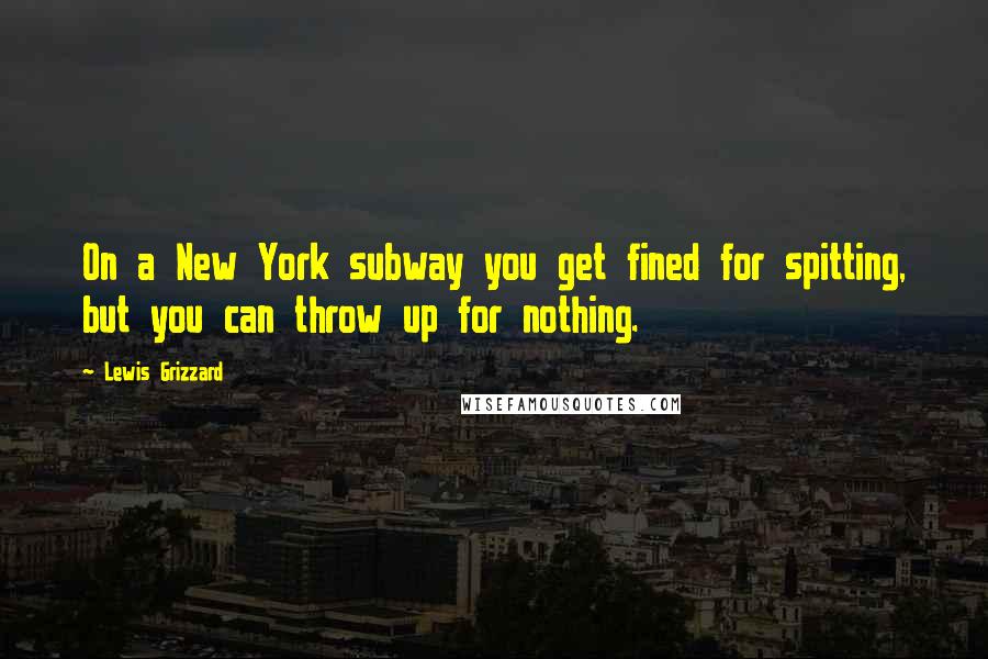 Lewis Grizzard quotes: On a New York subway you get fined for spitting, but you can throw up for nothing.