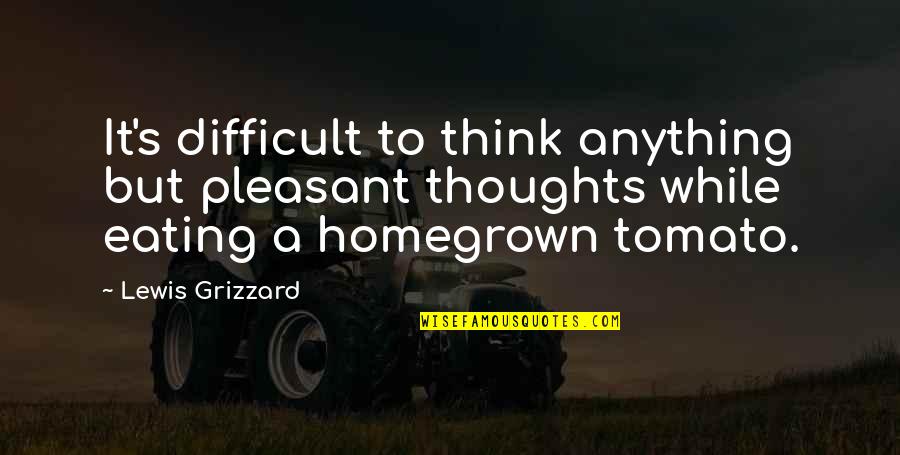 Lewis Grizzard Quotes By Lewis Grizzard: It's difficult to think anything but pleasant thoughts