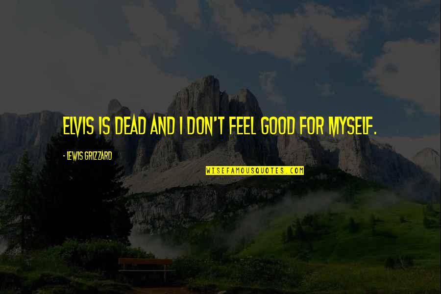 Lewis Grizzard Quotes By Lewis Grizzard: Elvis is dead and I don't feel good