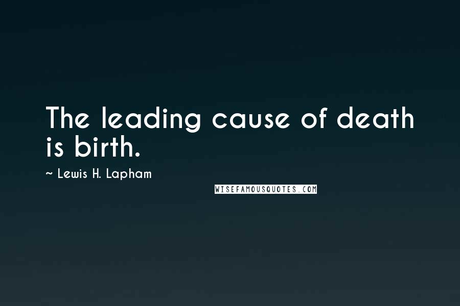 Lewis H. Lapham quotes: The leading cause of death is birth.