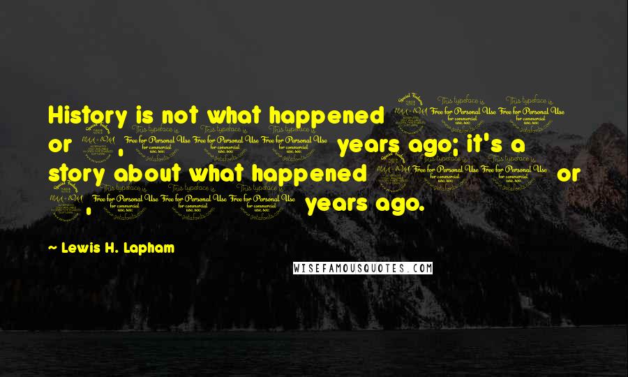 Lewis H. Lapham quotes: History is not what happened 200 or 2,000 years ago; it's a story about what happened 200 or 2,000 years ago.