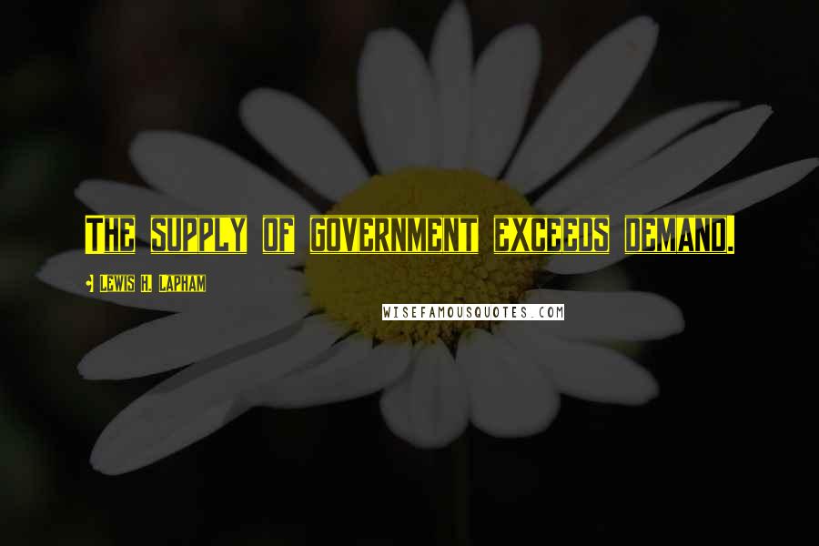 Lewis H. Lapham quotes: The supply of government exceeds demand.