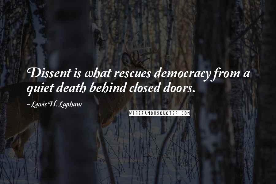 Lewis H. Lapham quotes: Dissent is what rescues democracy from a quiet death behind closed doors.