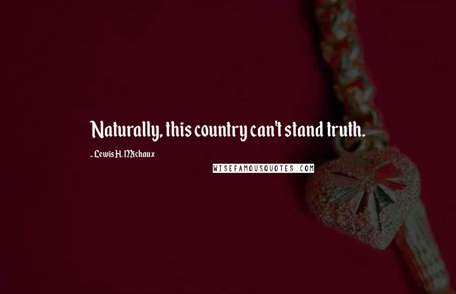 Lewis H. Michaux quotes: Naturally, this country can't stand truth.