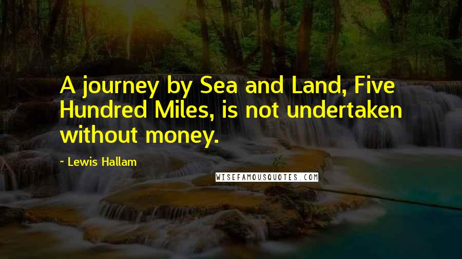 Lewis Hallam quotes: A journey by Sea and Land, Five Hundred Miles, is not undertaken without money.